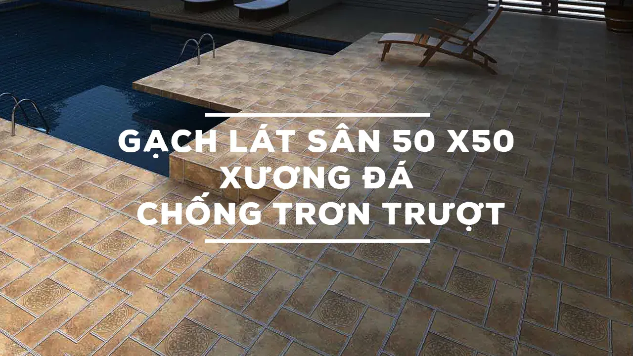 Các mẫu gạch lát sân 50x50 cm xương đá chống trơn trượt, chất lượng cao